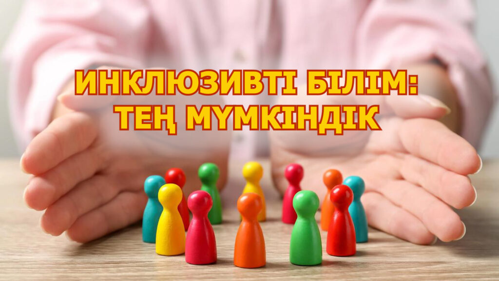 ИНКЛЮЗИВТІ БІЛІМ: ТЕҢ МҮМКІНДІК